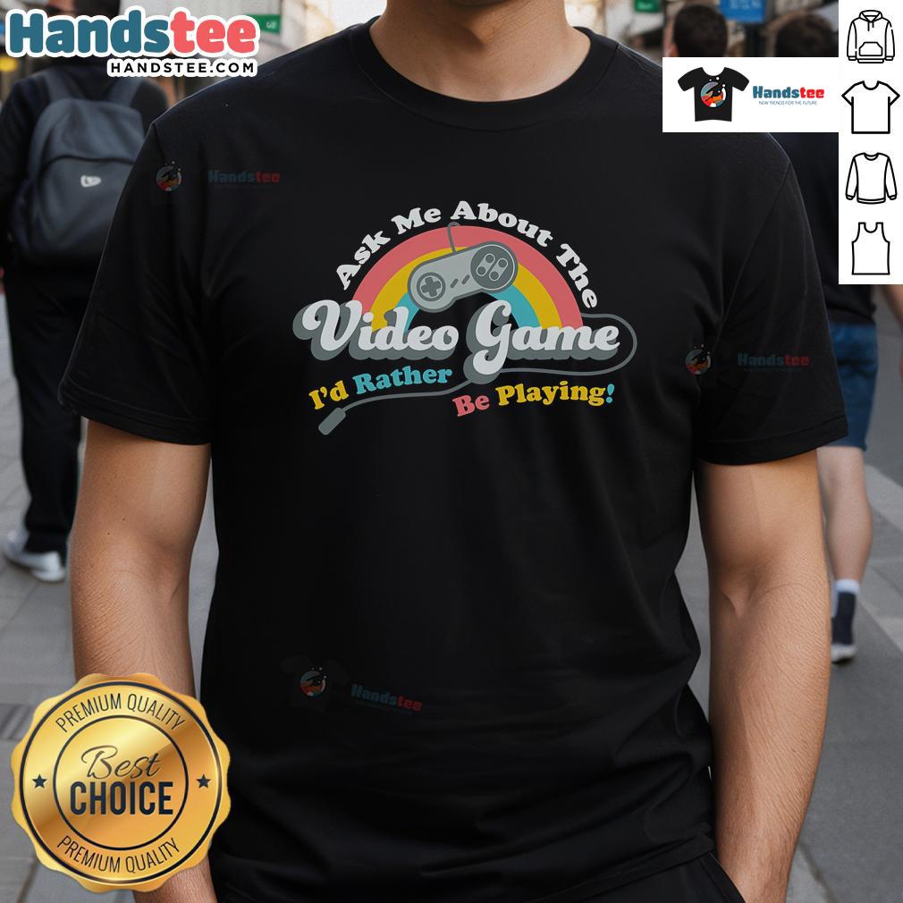 Alt Text: Nice Ask Me About The Video Game I'D Rather Be Playing T-Shirt featuring a playful design for gamers.