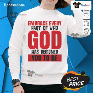 Original Embrace Every Part Of Who God Has Designed You To Be Sweatshirt in cozy fabric with inspirational message.