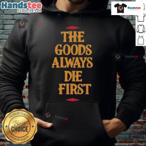 Premium The Goods Always Die First Hoodie displayed on a model, featuring unique graphic design and comfortable fit.