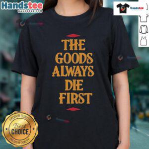Premium The Goods Always Die First Ladies Tee featuring stylish design and comfortable fit for casual wear.