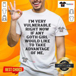 Alt Text: Top I'M Very Vulnerable Right Now If Any Goth Girl Take Advantage Of Me T-Shirt in black with bold white text design.