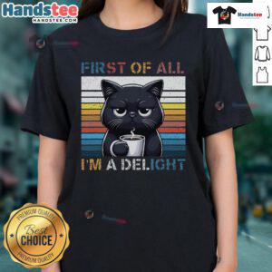 Funny cat graphic on a sarcastic ladies tee reading 'First of all, I'm a delight' - perfect for cat lovers.