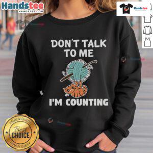 Alt Text: Funny cat knitting sweatshirt with 'Don't Talk to Me, I'm Counting' slogan, perfect for cat lovers and knitters.