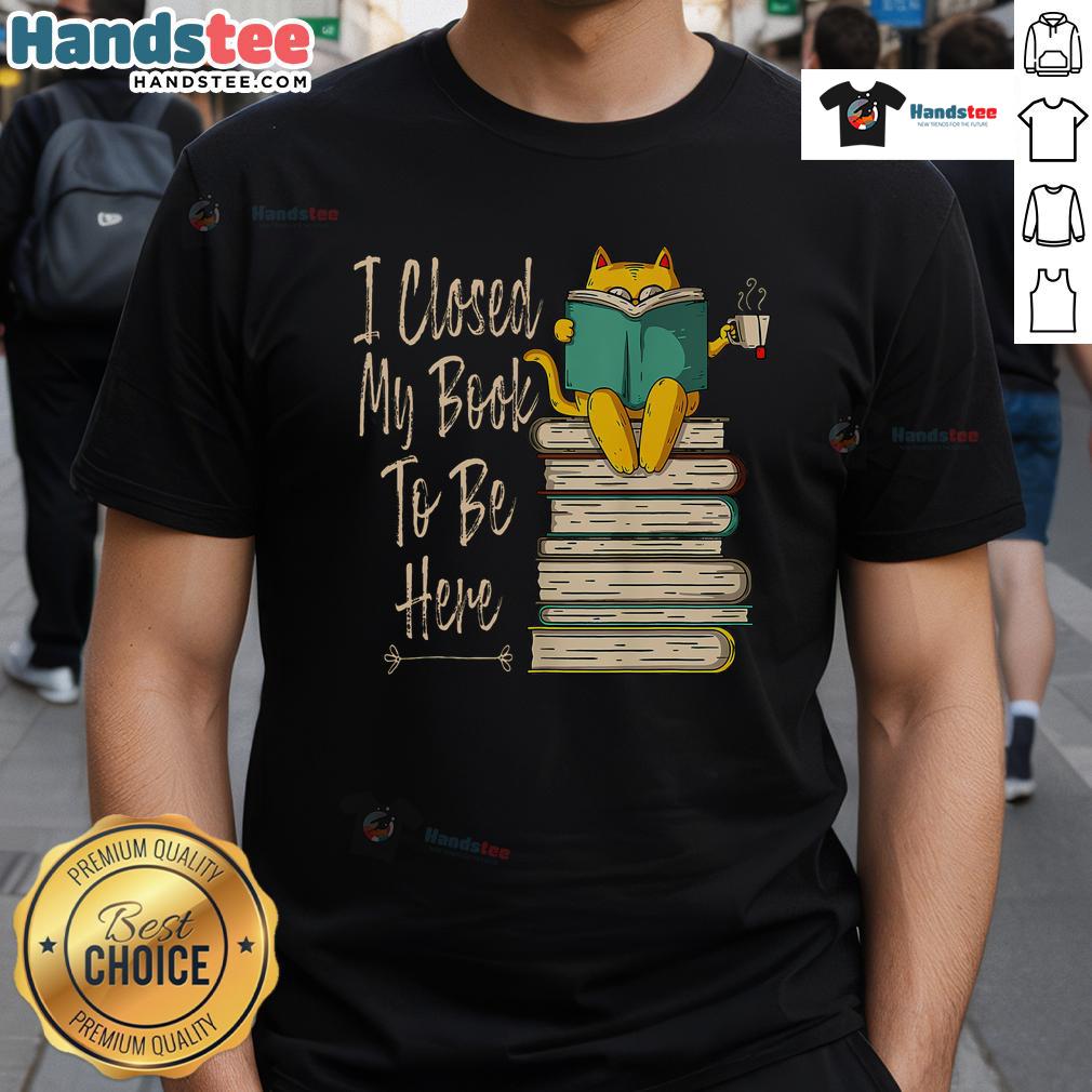 Funny I Closed My Book To Be Here Cat And Coffee T-Shirt featuring a playful cat with a coffee cup design.