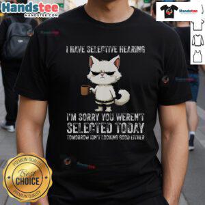 Funny cat t-shirt featuring the phrase 'I Have Selective Hearing, You Weren't Selected' with a playful cat graphic.