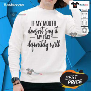Funny sweatshirt featuring the quote 'If my mouth doesnt say it, my face definitely will' for casual style enthusiasts.