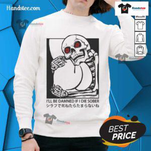 Funny 'I'll Be Damned If I Die Sober' sweatshirt featuring a Japanese skeleton design, perfect for humor lovers.