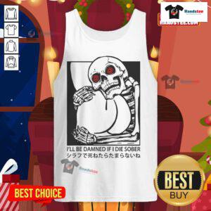 Funny 'I'll Be Damned If I Die Sober' Japanese skeleton tank top design featuring a playful skeleton illustration.