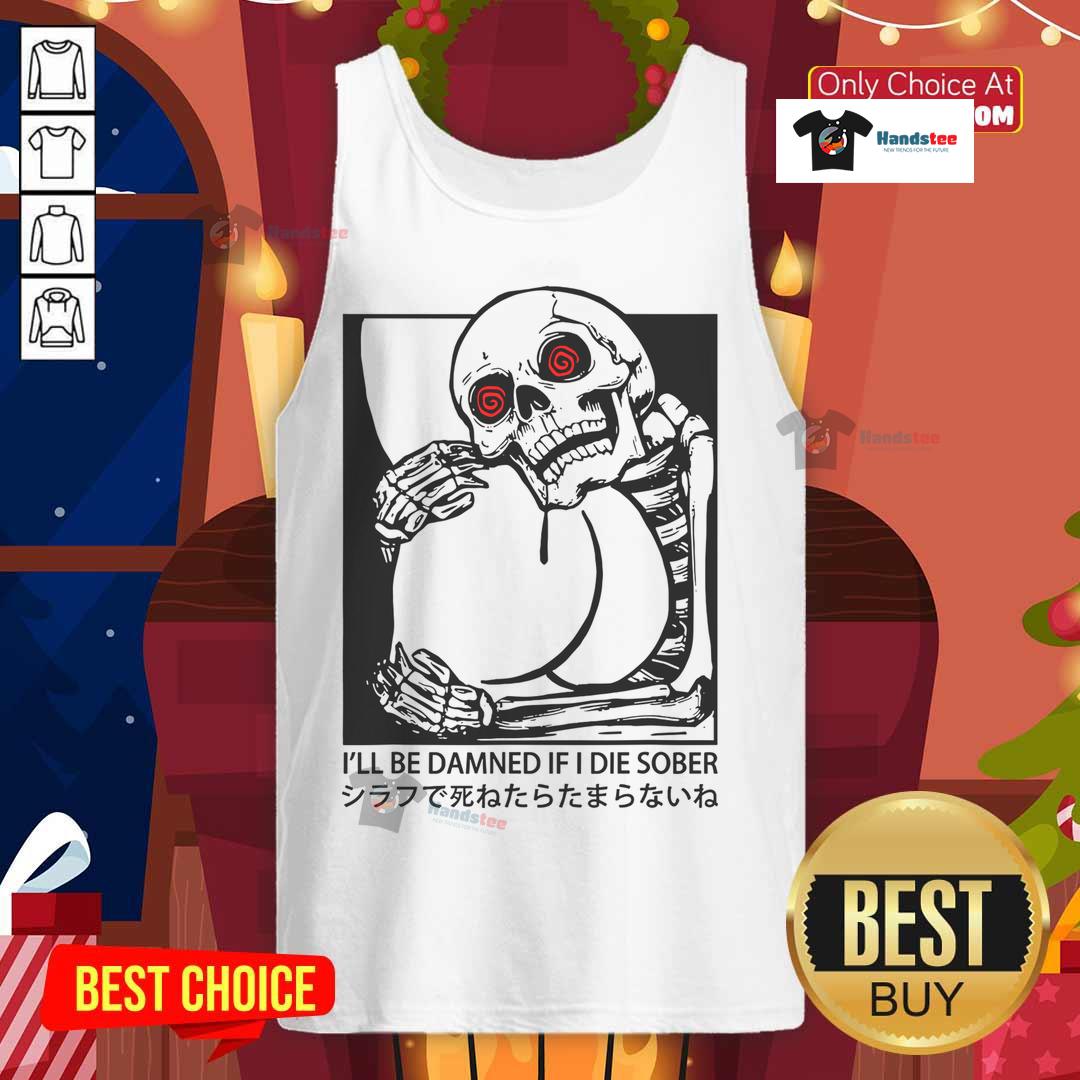 Funny 'I'll Be Damned If I Die Sober' Japanese skeleton tank top design featuring a playful skeleton illustration.