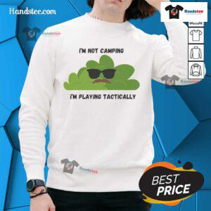 Funny 'I'm Not Camping, I'm Playing Tactically' sweatshirt design, perfect for outdoor enthusiasts and humor lovers.