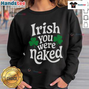 Funny Irish You Were Naked Sweatshirt featuring playful text design perfect for casual wear and St. Patrick's Day celebrations.