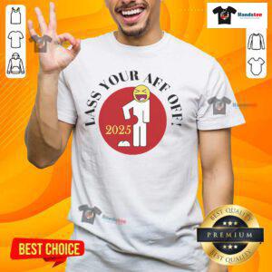 Funny Lass Your Aff Off 2025 T-Shirt featuring a humorous design, perfect for casual wear and a great gift for friends.
