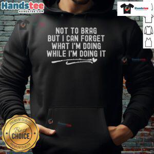 Funny hoodie showcasing the phrase 'Not to brag, but I can forget what Im doing while Im doing it' in playful font.