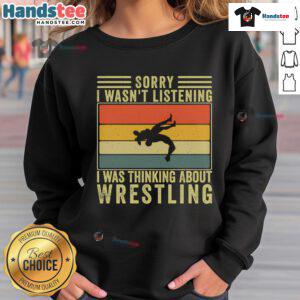Funny sweatshirt with 'Sorry I Wasn't Listening, I Was Thinking About Wrestling' design, perfect for wrestling fans.