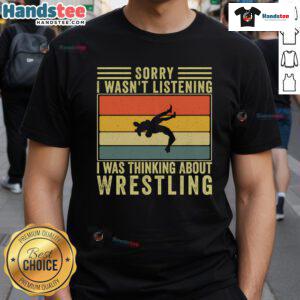 Alt Text: Funny Sorry I Wasn't Listening, I Was Thinking About Wrestling T-Shirt featuring a playful wrestling graphic design.