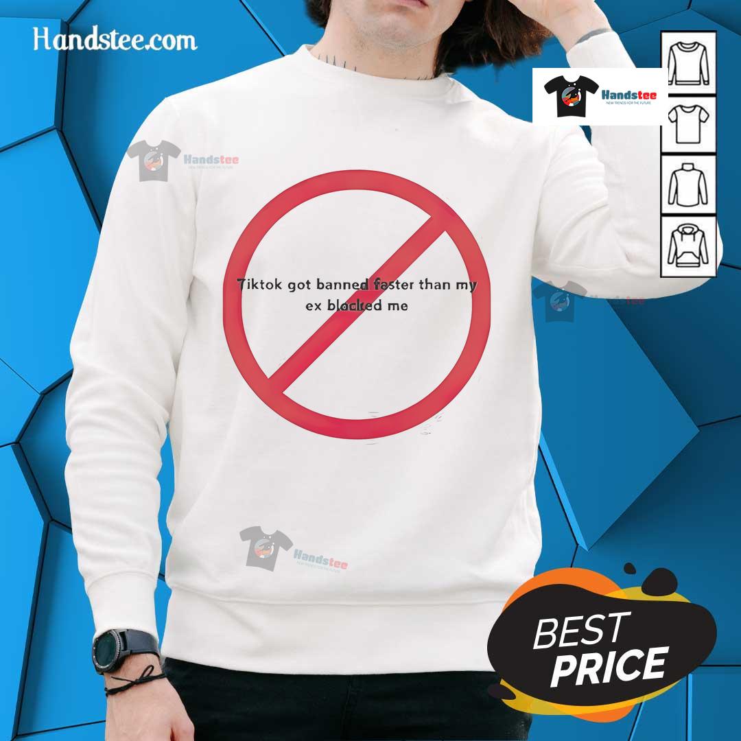 Funny TikTok Got Banned Faster Than My Ex Blocked Me sweatshirt featuring humorous text design on a cozy fabric.