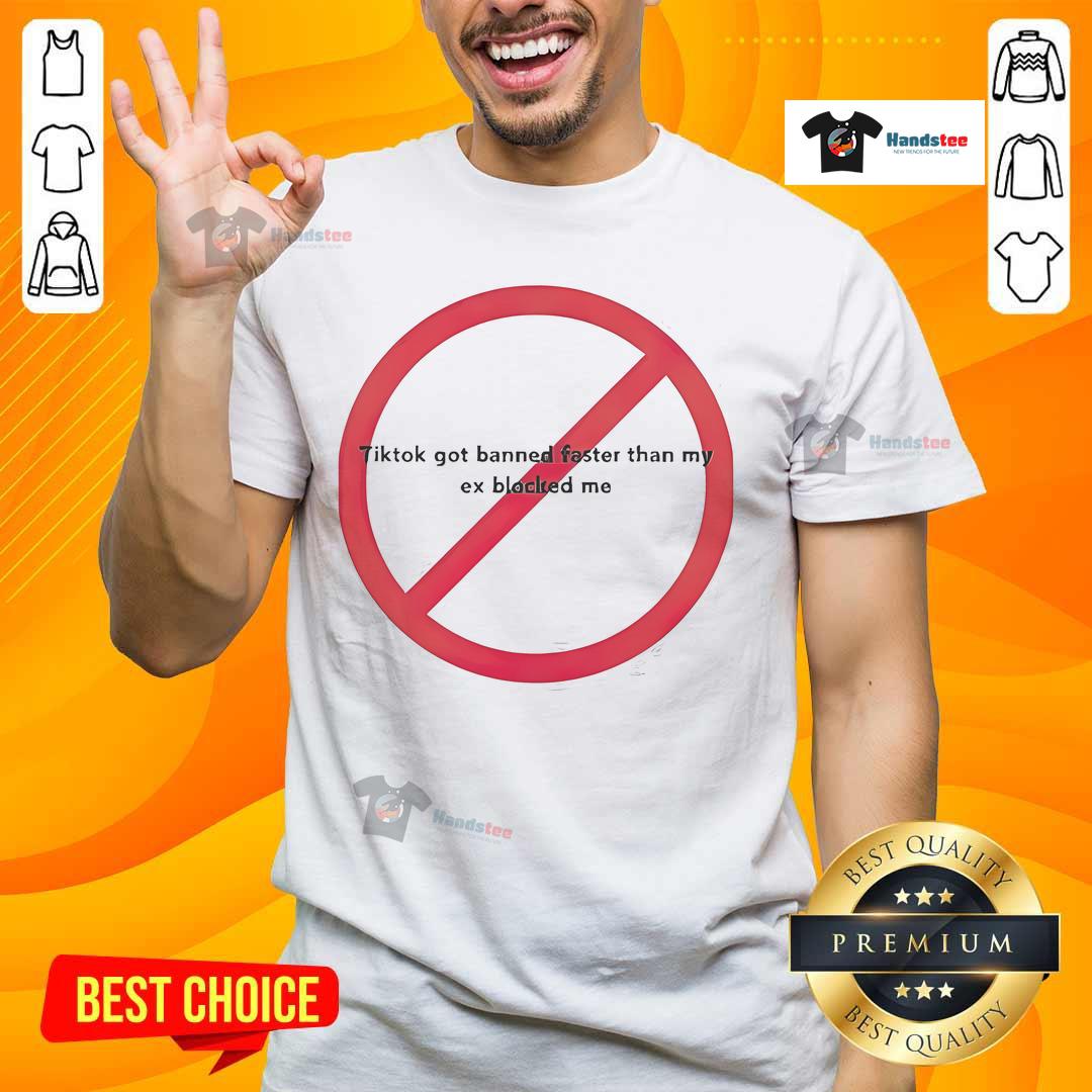 Funny TikTok Got Banned Faster Than My Ex Blocked Me T-Shirt showcasing a humorous graphic tee design.
