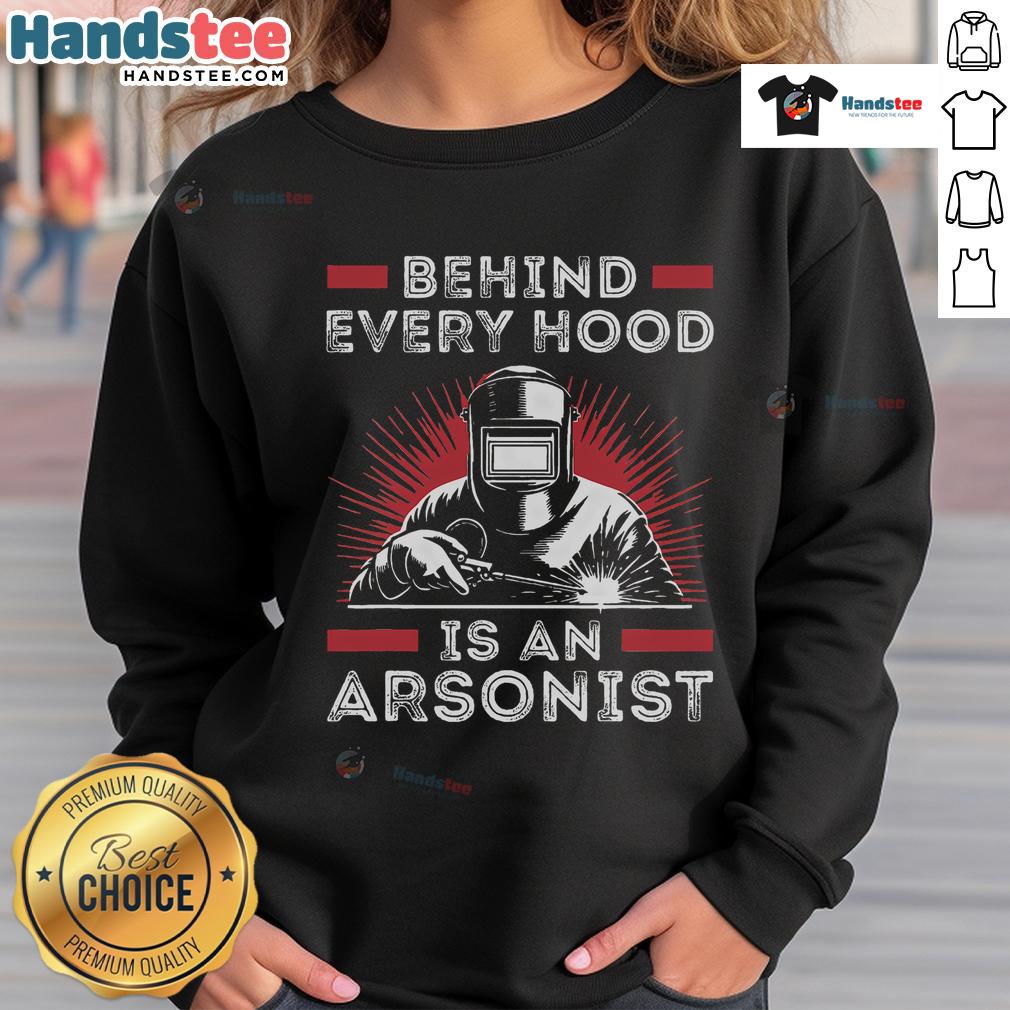 Funny Welder sweatshirt featuring 'Behind Every Hood is an Arsonist' design, perfect for welding enthusiasts and humor lovers.