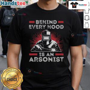 Funny welder t-shirt with the phrase 'Behind Every Hood Is An Arsonist' showcasing welding humor and craftsmanship.