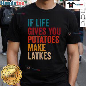 Good If Life Gives You Potatoes Make Latkes T-Shirt featuring a humorous potato-themed design for food lovers.