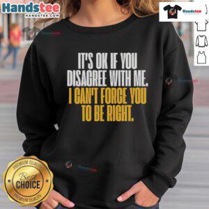 Person wearing 'Good, It's OK If You Disagree With Me, I Can't Force You To Be Right' sweatshirt in a casual setting.