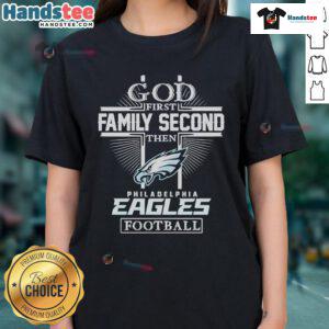 Nice God First Family Second Then Philadelphia Eagles Football Ladies Tee, perfect for passionate Eagles fans.