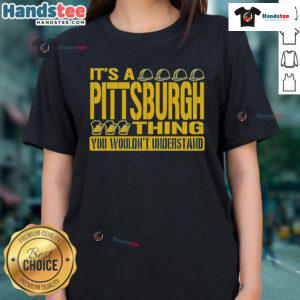 Nice It's A Pittsburgh Thing You Wouldn't Understand Ladies Tee in vibrant colors, perfect for proud Pittsburgh fans.