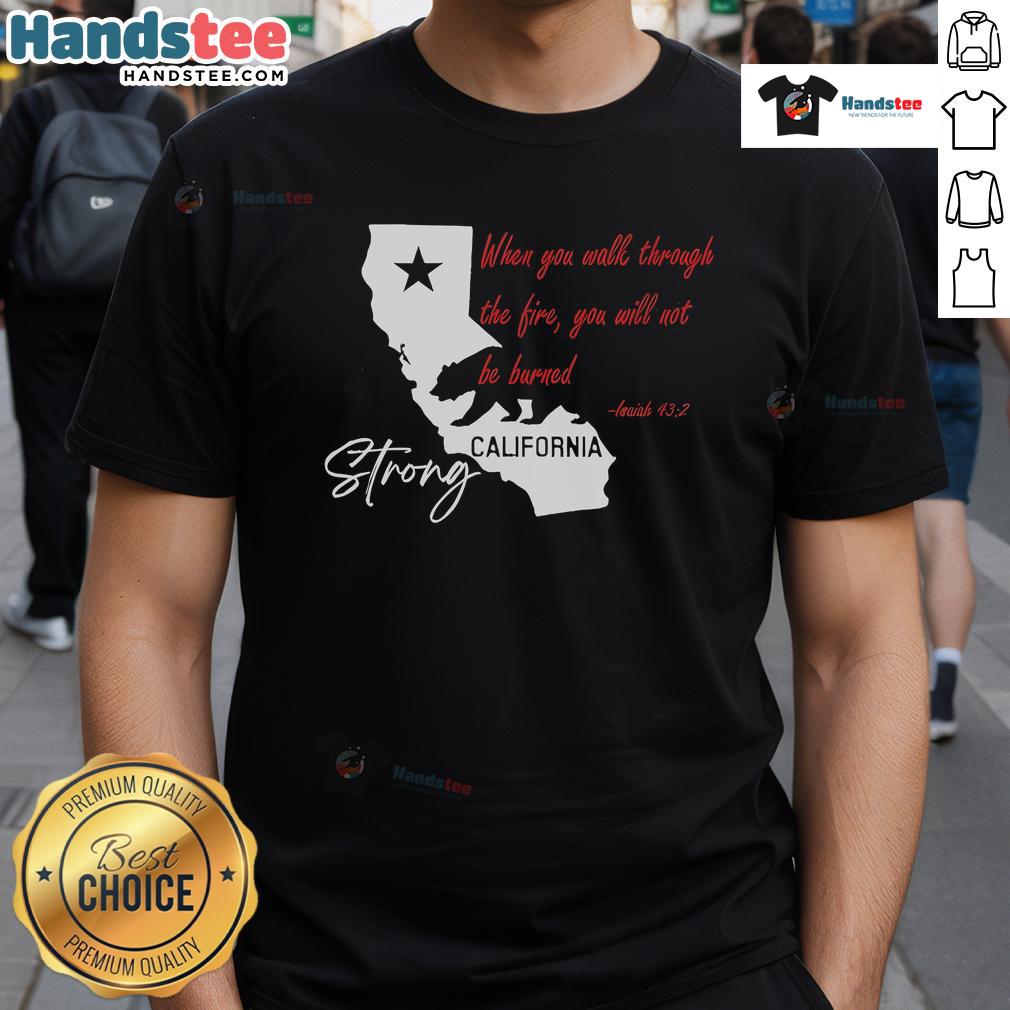 Alt Text: California Strong When You Walk Through The Fire You Will Not Be Burned T-Shirt featuring bold graphic design.