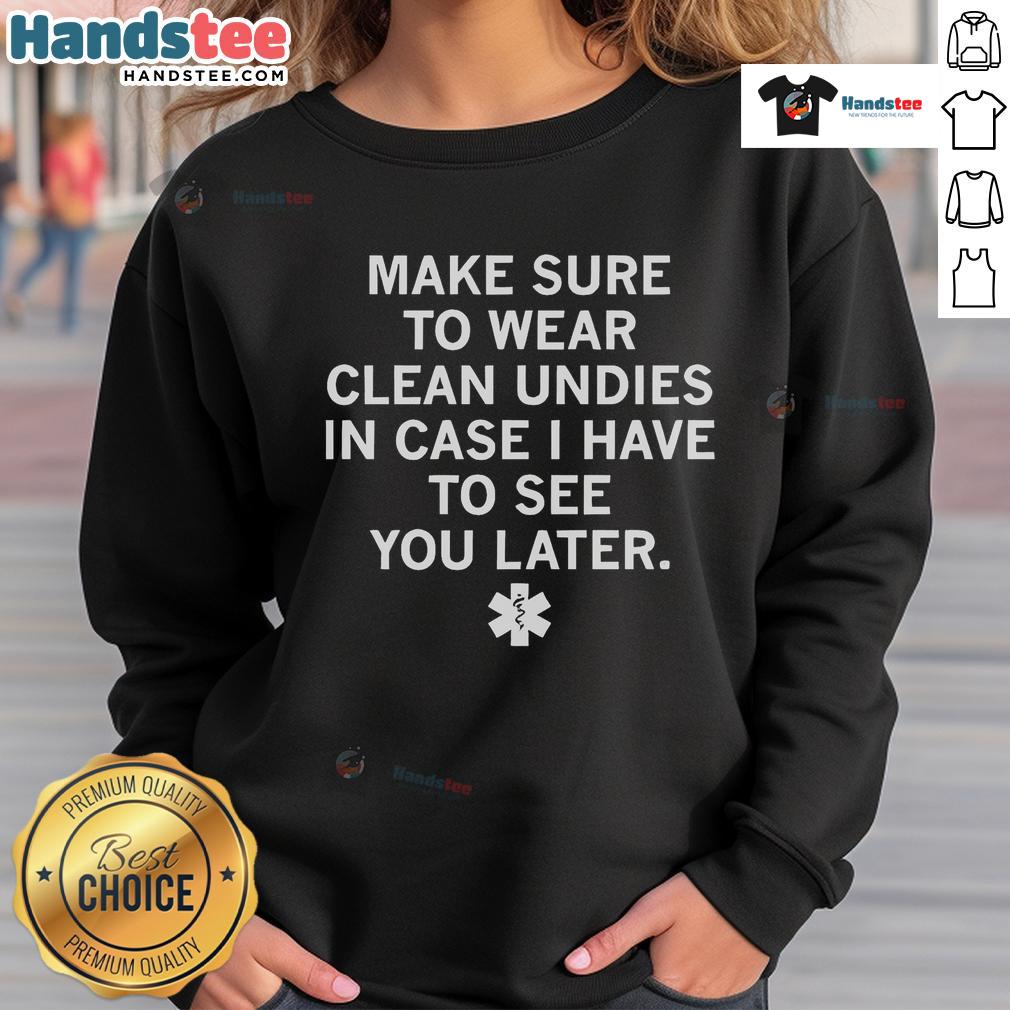 Official sweatshirt with 'Make Sure To Wear Clean Undies In Case I Have To See You Later' printed design.