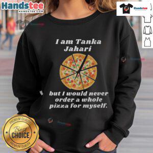 Cozy sweatshirt featuring 'I Am Tanka Jahari But I Would Never Order A Whole Pizza For Myself' slogan, perfect for pizza lovers.