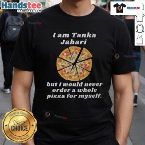 Funny 'I Am Tanka Jahari But I Would Never Order A Whole Pizza For Myself' T-Shirt design, perfect for pizza lovers.