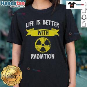 Funny Life Is Better With Radiation tee featuring a playful nuclear symbol and X-ray graphics for radiology enthusiasts.