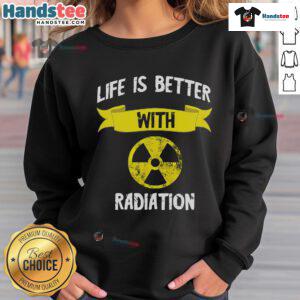 Funny sweatshirt featuring a nuclear symbol and X-ray design, highlighting that life is better with radiation and radiology.