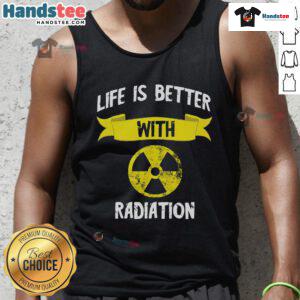 Funny tank top featuring a nuclear symbol and text 'Life is Better With Radiation' for radiology and x-ray enthusiasts.