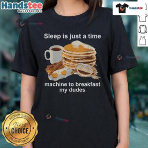 Alt Text: Funny sleep is just a time machine to breakfast my dudes ladies tee featuring a humorous graphic design.