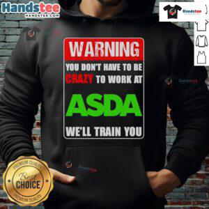 Funny warning hoodie: 'You don't have to be crazy to work at ASDA, we'll train you' - humorous retail apparel.