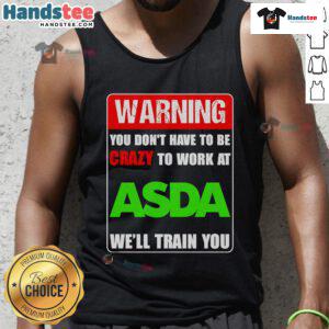 Alt Text: Funny warning tank top design: 'You don't have to be crazy to work at ASDA, we'll train you' - humorous apparel.