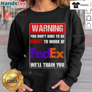 Funny sweatshirt with 'You Don't Have To Be Crazy To Work At FedEx, We'll Train You' slogan, perfect for FedEx fans.