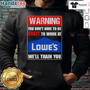 Alt Text: Funny warning hoodie: 'You Don't Have to Be Crazy to Work at Lowe's, We'll Train You' - Humorous work apparel