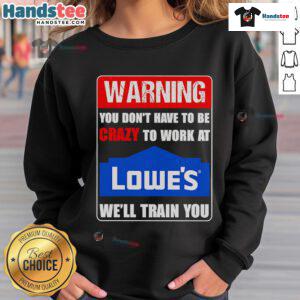 Alt Text: Funny sweatshirt with warning You don't have to be crazy to work at Lowe's, we'll train you for casual wear.