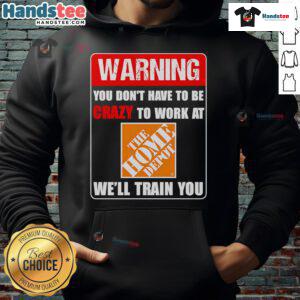 Funny warning hoodie: 'You don't have to be crazy to work at Home Depot, we'll train you' - perfect for Home Depot fans.