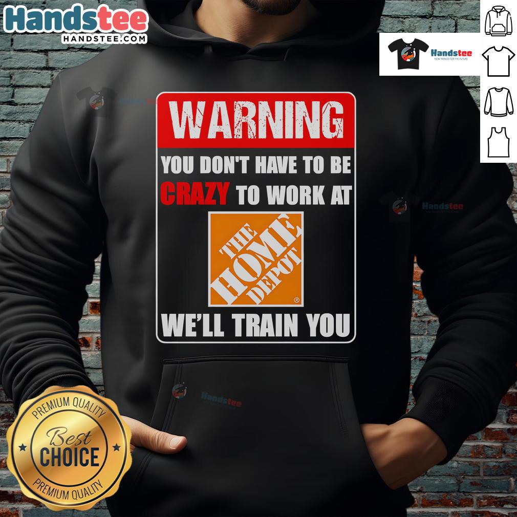 Funny warning hoodie: 'You don't have to be crazy to work at Home Depot, we'll train you' - perfect for Home Depot fans.