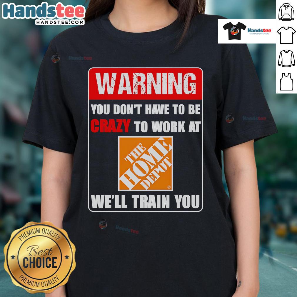 Funny warning tee shirt featuring 'You don't have to be crazy to work at Home Depot, we'll train you ladies' slogan.