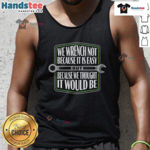 Funny tank top with the phrase 'We Wrench Not Because It's Easy' for automotive enthusiasts and humor lovers.