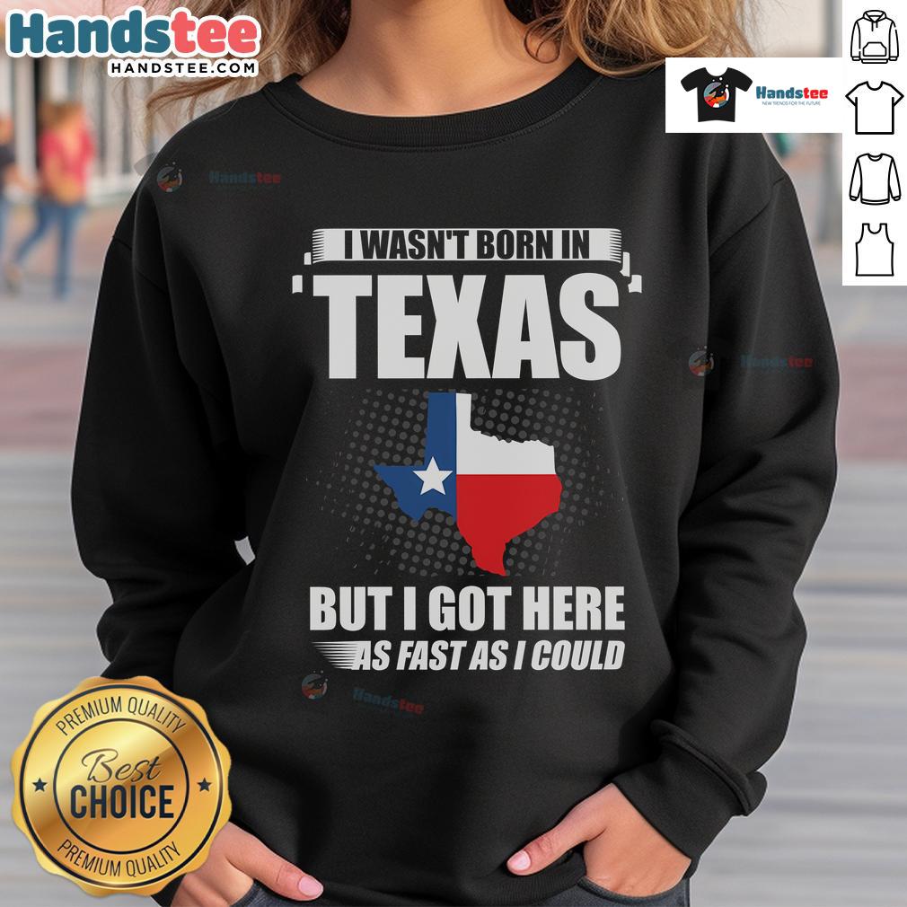 Good I Wasn't Born In Texas USA State America Sweatshirt design showcasing a humorous statement on a cozy garment.