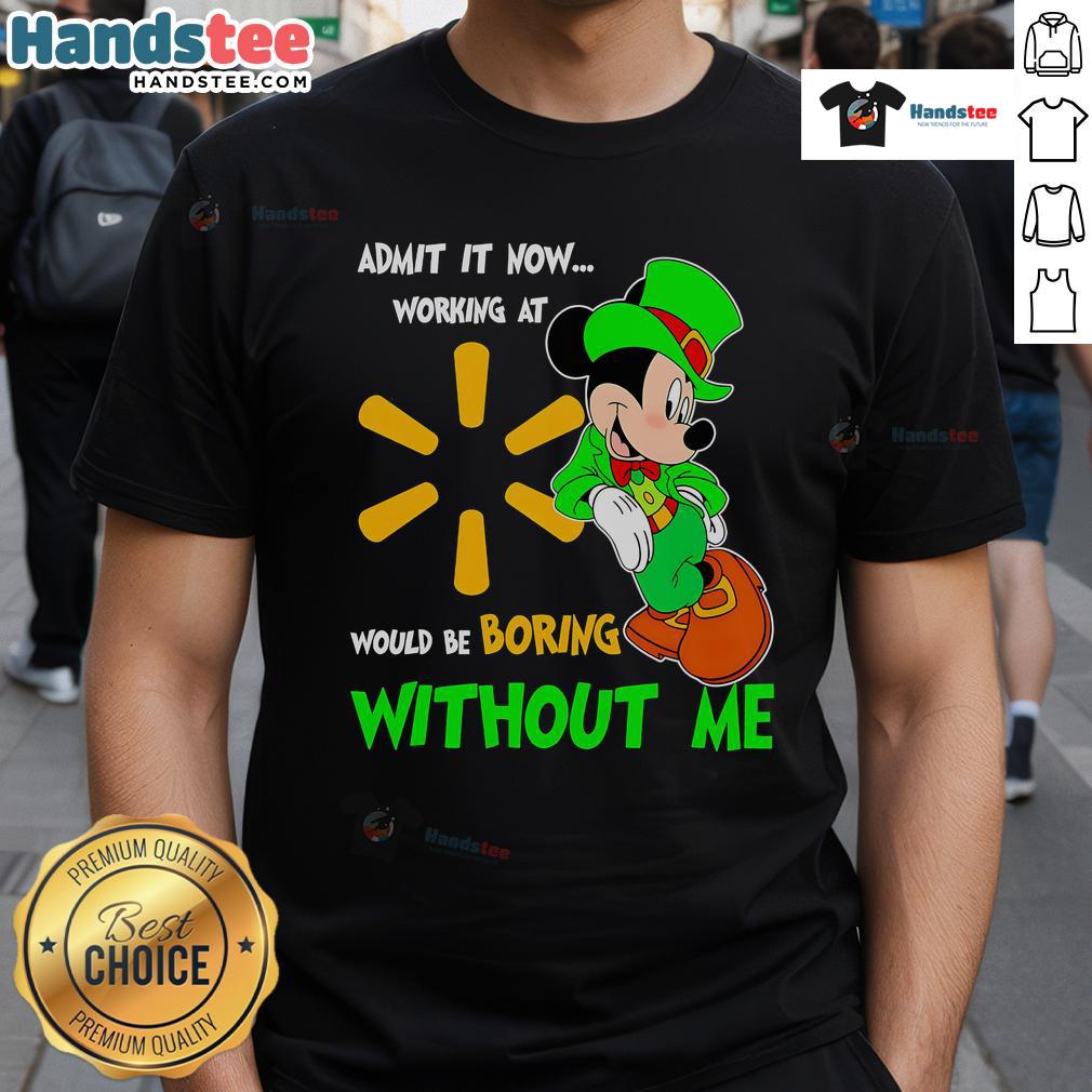 Good Mickey Mouse Admit It Now Working At Walmart Would Be Boring Without Me T-Shirt design featuring Mickey Mouse graphic.