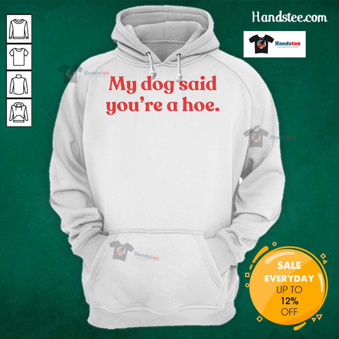 Good My Dog Said You're A Hoe hoodie displayed on a model, featuring a playful design and comfortable fit.