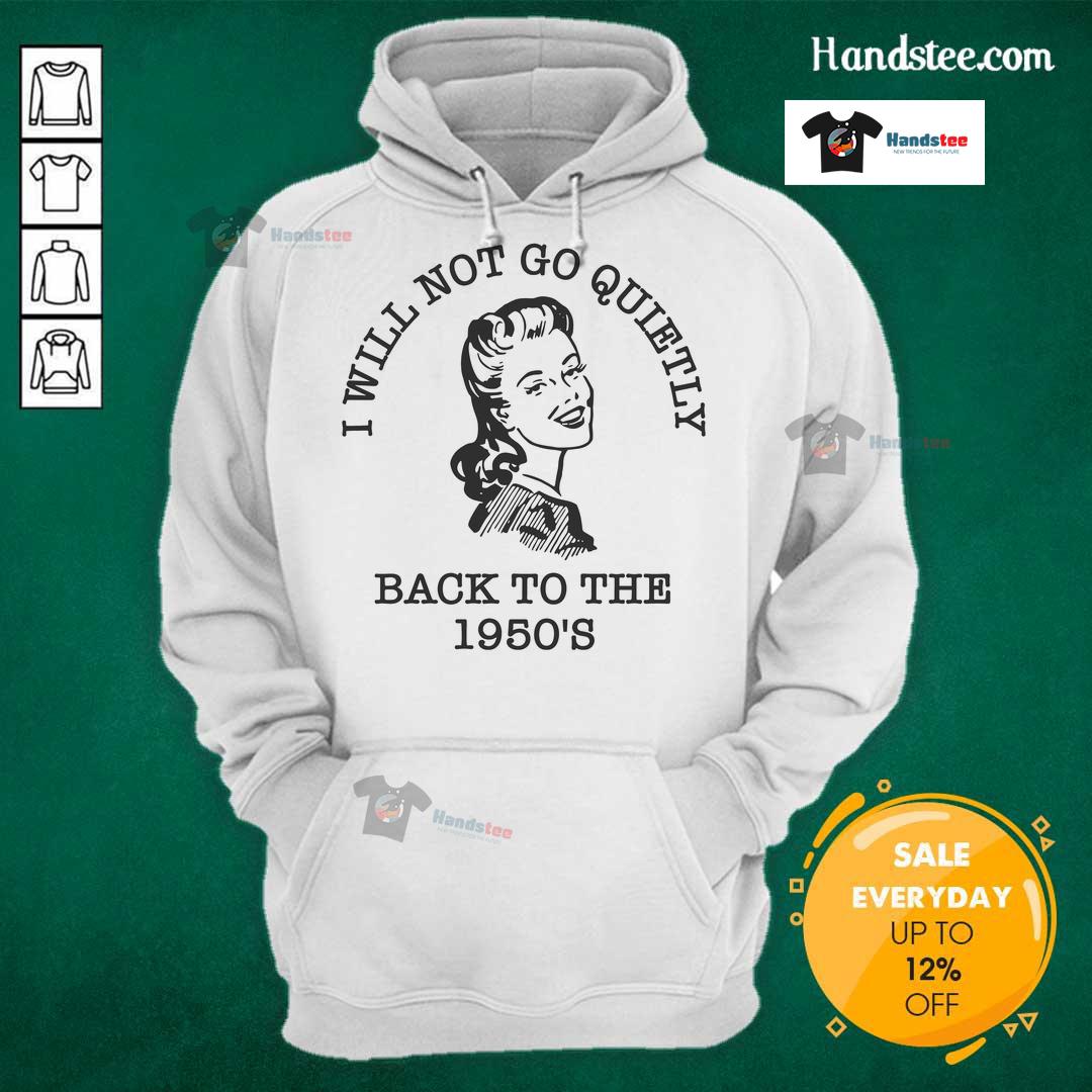 Alt Text: Hot I Will Not Go Quietly Back To The 1950s Hoodie, featuring a bold graphic and stylish design perfect for modern activism.