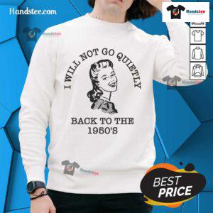 Hot I Will Not Go Quietly Back to the 1950s sweatshirt featuring bold graphic design and stylish casual wear.