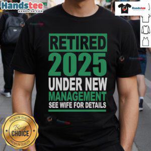 Nice Retired 2025 Under New Management T-Shirt featuring fun design, perfect for retirees. See wife for details.